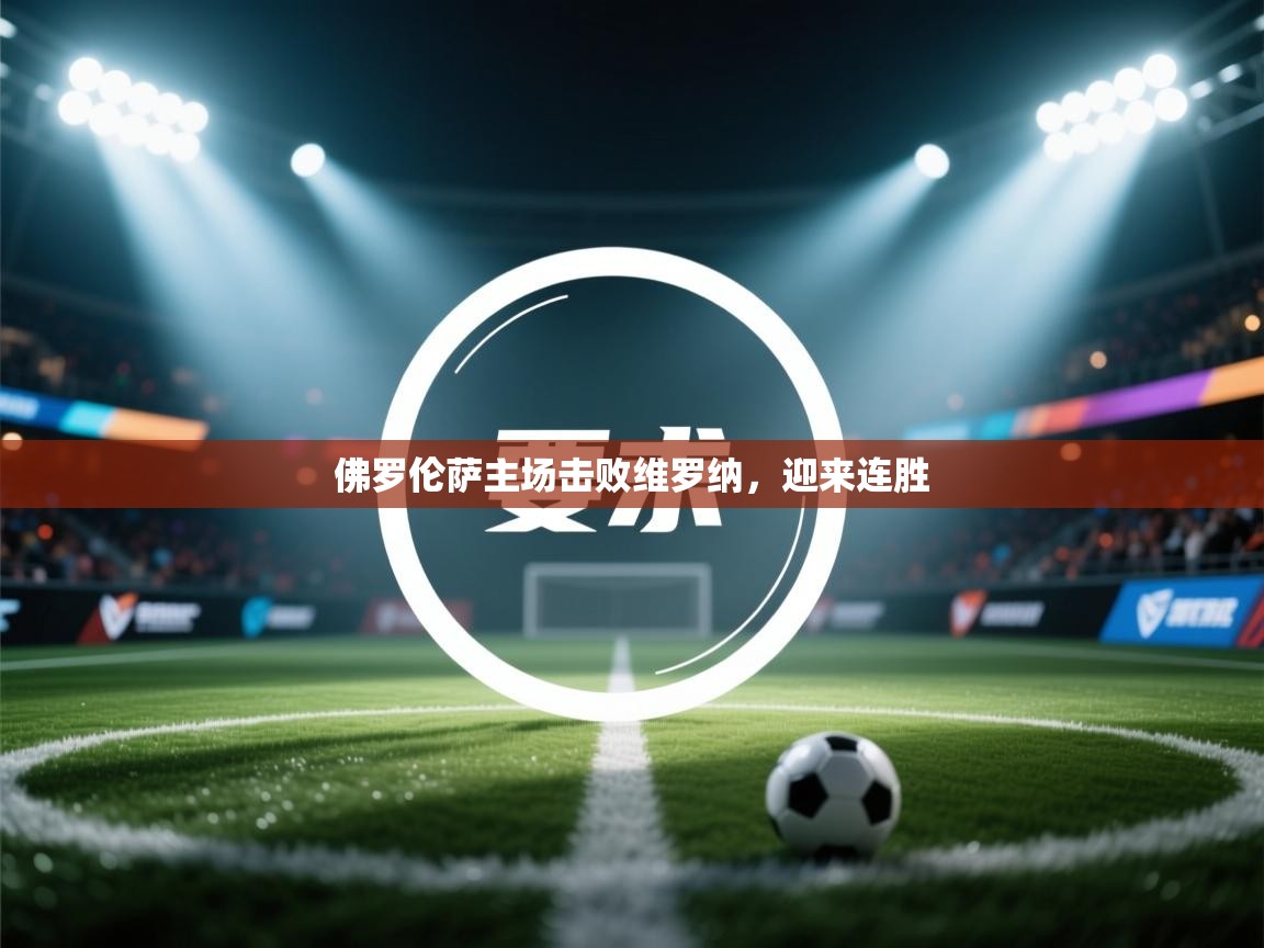 爱游戏体育娱乐-佛罗伦萨主场击败维罗纳，迎来连胜  第2张