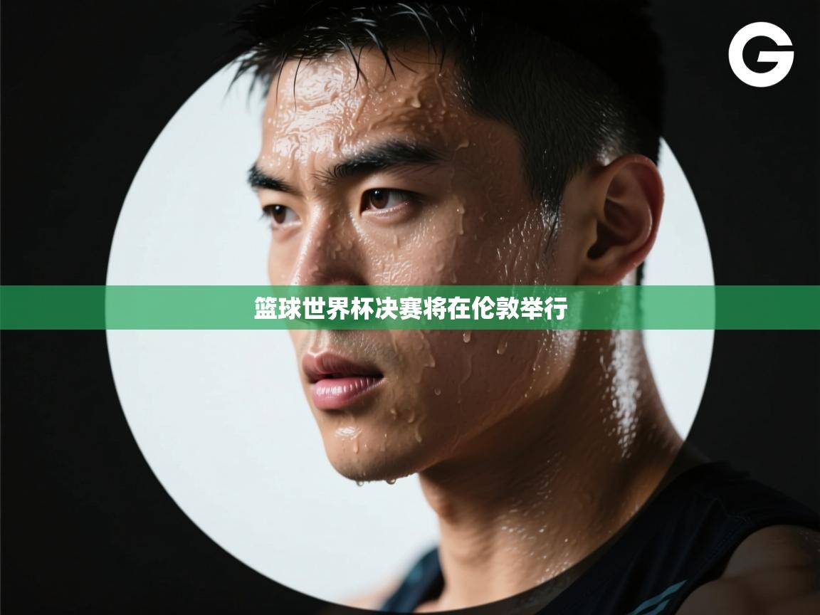 爱游戏体育娱乐-篮球世界杯决赛将在伦敦举行  第4张