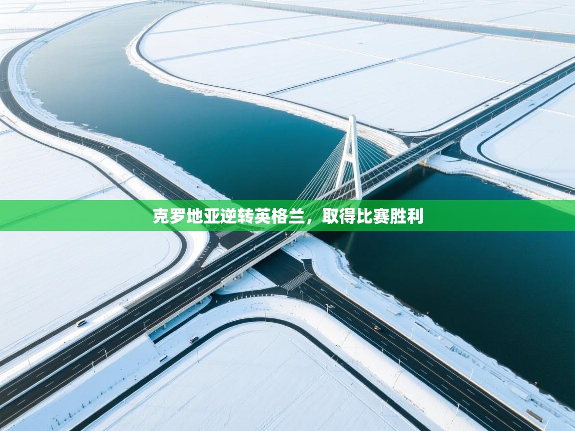 爱游戏体育app-克罗地亚逆转英格兰，取得比赛胜利  第1张