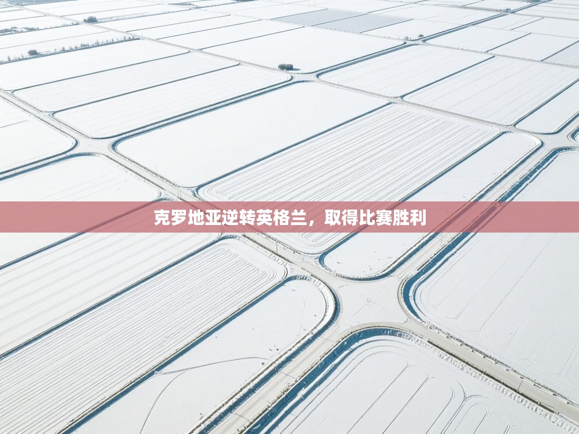 爱游戏体育app-克罗地亚逆转英格兰，取得比赛胜利  第2张