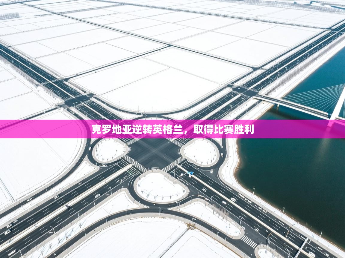 爱游戏体育app-克罗地亚逆转英格兰，取得比赛胜利  第3张