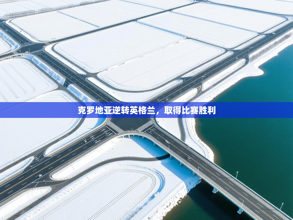 爱游戏体育app-克罗地亚逆转英格兰，取得比赛胜利  第4张