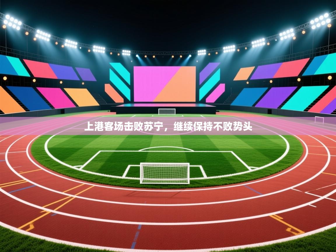 爱游戏体育下载-上港客场击败苏宁，继续保持不败势头  第1张