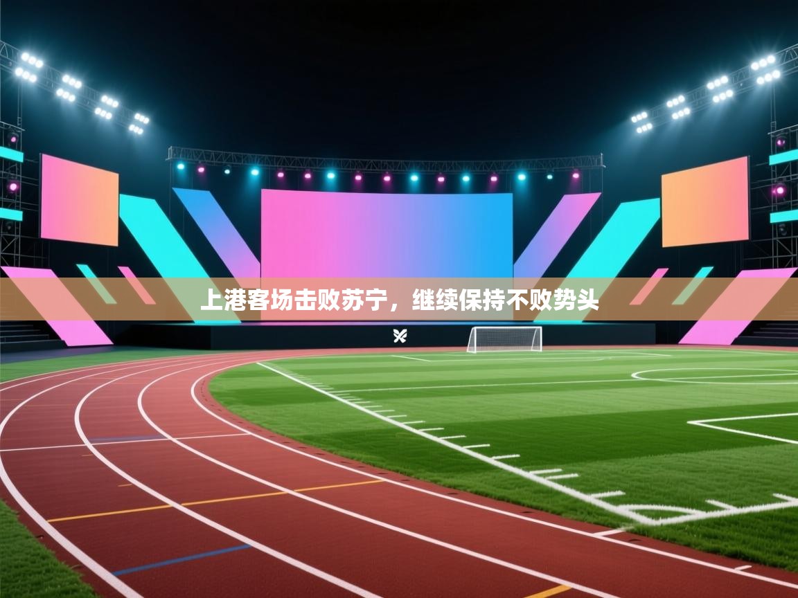 爱游戏体育下载-上港客场击败苏宁，继续保持不败势头  第3张